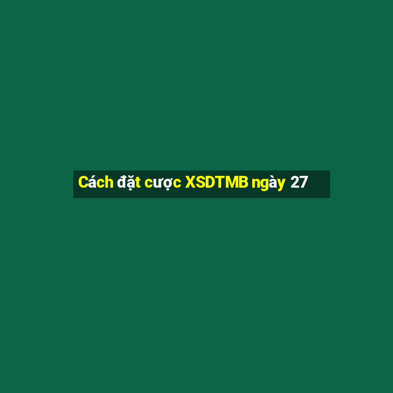 Cách đặt cược XSDTMB ngày 27