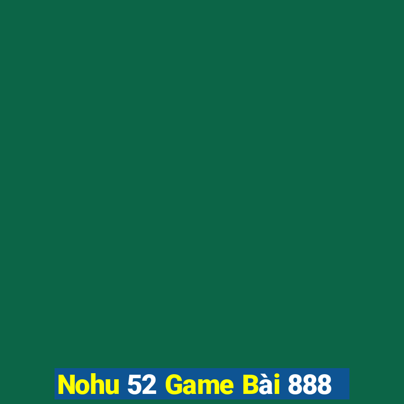 Nohu 52 Game Bài 888