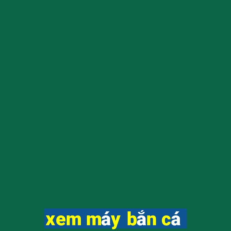 xem máy bắn cá