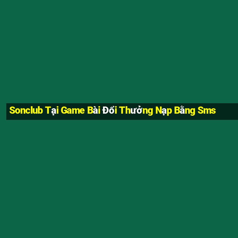 Sonclub Tại Game Bài Đổi Thưởng Nạp Bằng Sms