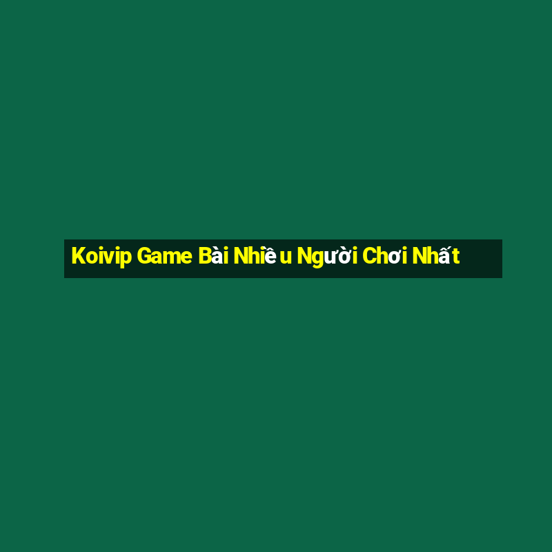 Koivip Game Bài Nhiều Người Chơi Nhất