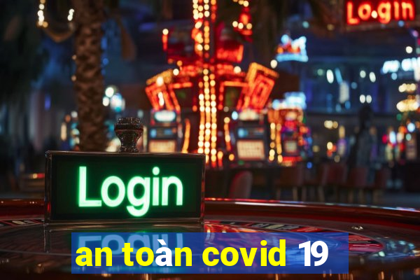 an toàn covid 19