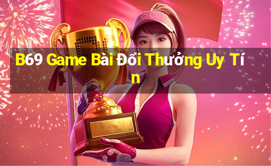 B69 Game Bài Đổi Thưởng Uy Tín