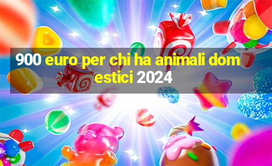 900 euro per chi ha animali domestici 2024