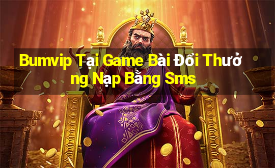 Bumvip Tại Game Bài Đổi Thưởng Nạp Bằng Sms