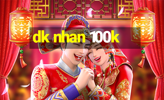 dk nhan 100k