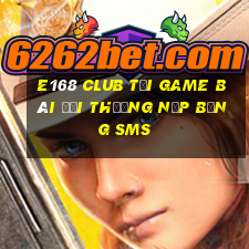 E168 Club Tại Game Bài Đổi Thưởng Nạp Bằng Sms