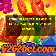 E168 Club Tại Game Bài Đổi Thưởng Nạp Bằng Sms