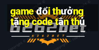 game doi thuong tang code tan thu