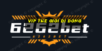 vip the gioi di dong