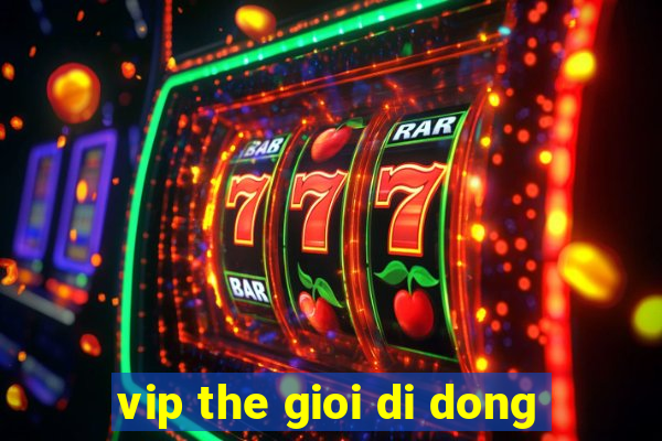 vip the gioi di dong