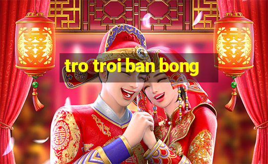 tro troi ban bong