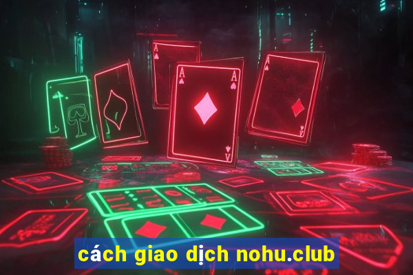 cách giao dịch nohu.club