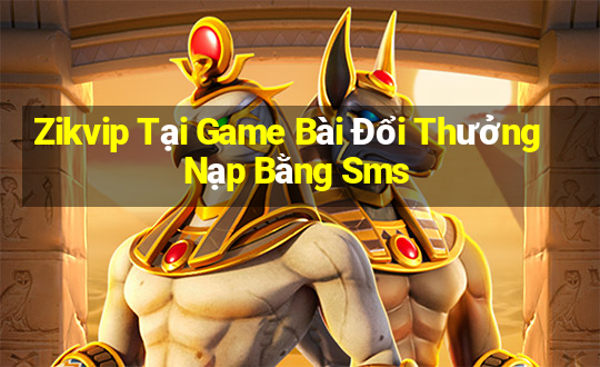 Zikvip Tại Game Bài Đổi Thưởng Nạp Bằng Sms