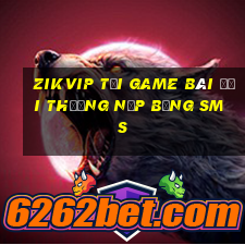 Zikvip Tại Game Bài Đổi Thưởng Nạp Bằng Sms