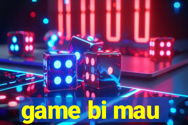 game bi mau