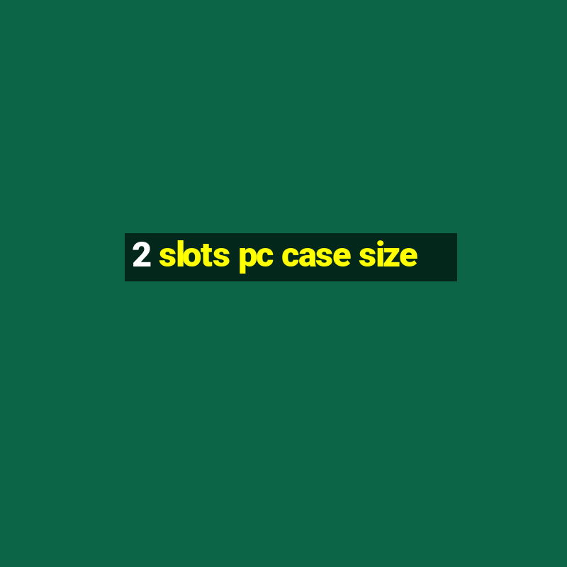 2 slots pc case size