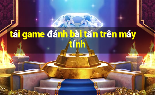 tải game đánh bài tấn trên máy tính