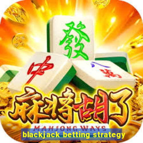 blackjack betting strategy