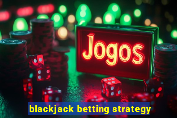 blackjack betting strategy