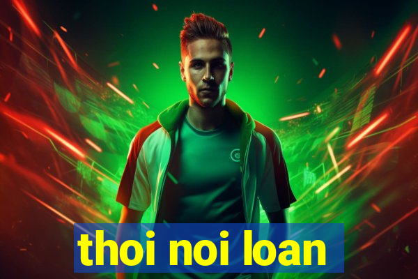 thoi noi loan