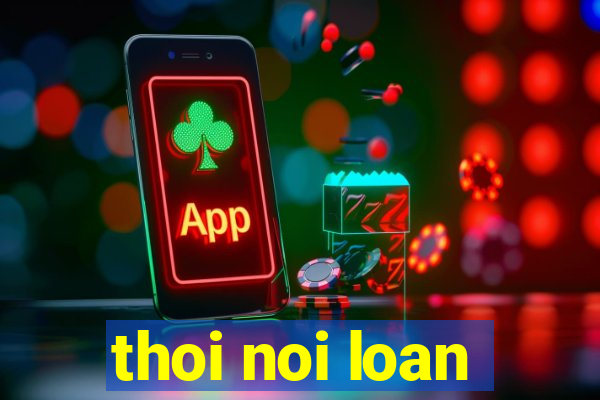 thoi noi loan