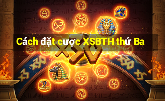 Cách đặt cược XSBTH thứ Ba