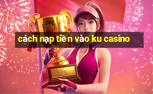 cách nạp tiền vào ku casino