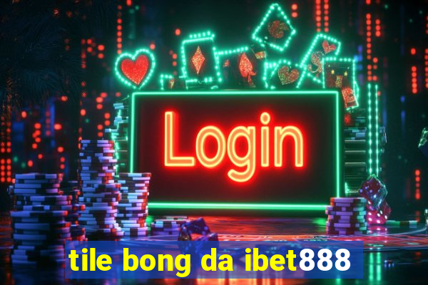 tile bong da ibet888