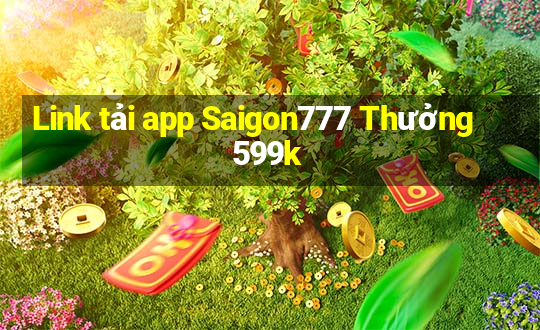 Link tải app Saigon777 Thưởng 599k