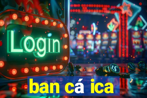 ban cá ica