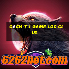 cách tải game loc club