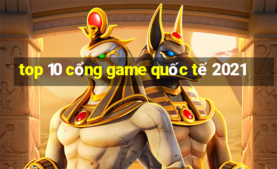 top 10 cổng game quốc tế 2021