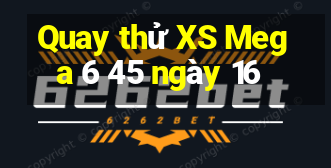 Quay thử XS Mega 6 45 ngày 16