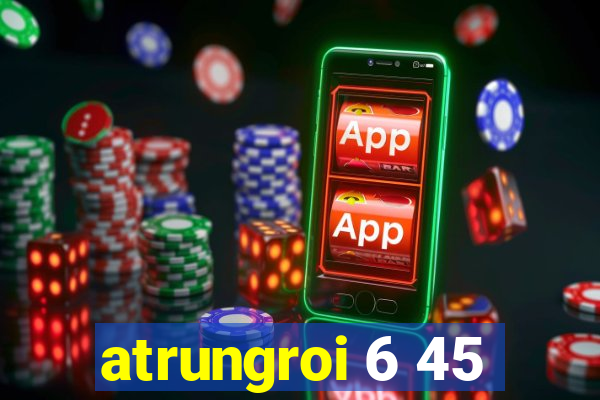 atrungroi 6 45