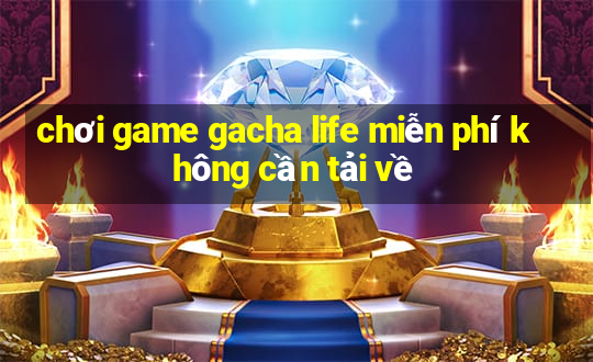 chơi game gacha life miễn phí không cần tải về