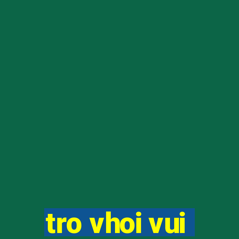 tro vhoi vui