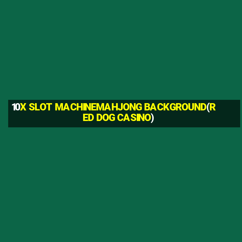 10X SLOT MACHINEMAHJONG BACKGROUND(RED DOG CASINO)