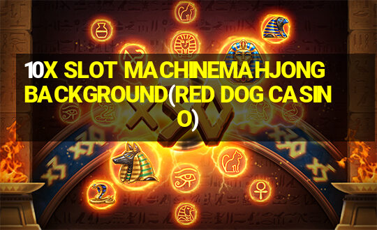 10X SLOT MACHINEMAHJONG BACKGROUND(RED DOG CASINO)