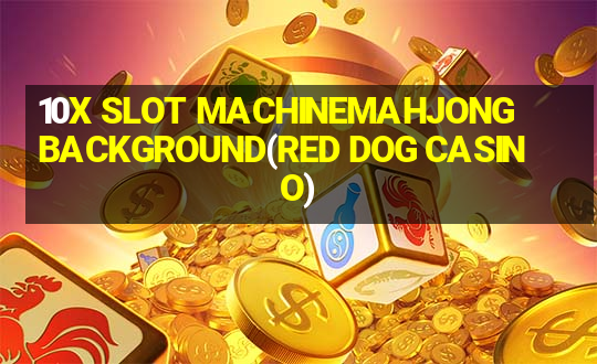 10X SLOT MACHINEMAHJONG BACKGROUND(RED DOG CASINO)