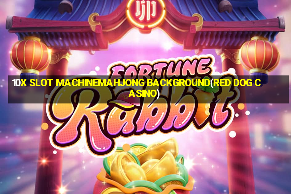 10X SLOT MACHINEMAHJONG BACKGROUND(RED DOG CASINO)