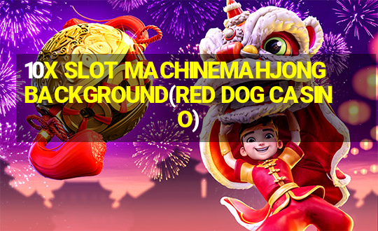 10X SLOT MACHINEMAHJONG BACKGROUND(RED DOG CASINO)