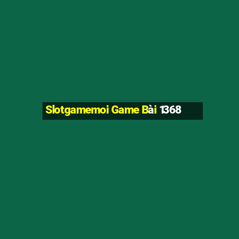 Slotgamemoi Game Bài 1368