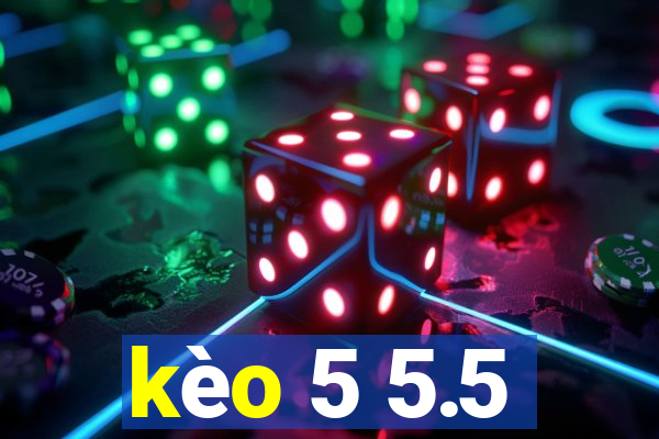 kèo 5 5.5