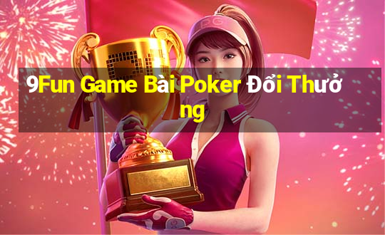 9Fun Game Bài Poker Đổi Thưởng