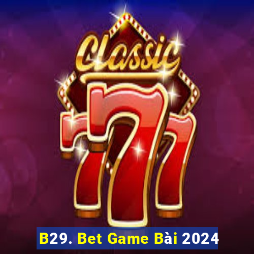 B29. Bet Game Bài 2024