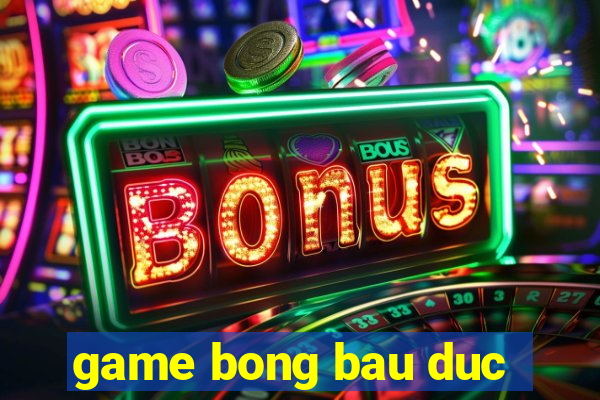 game bong bau duc