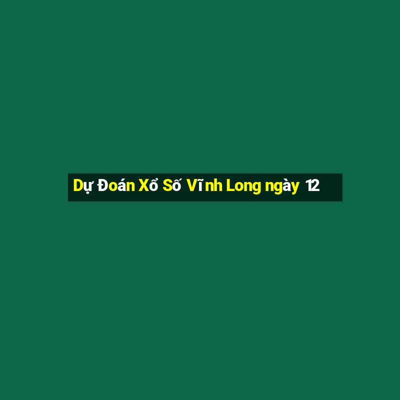 Dự Đoán Xổ Số Vĩnh Long ngày 12