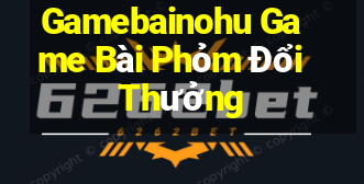 Gamebainohu Game Bài Phỏm Đổi Thưởng