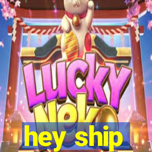 hey ship